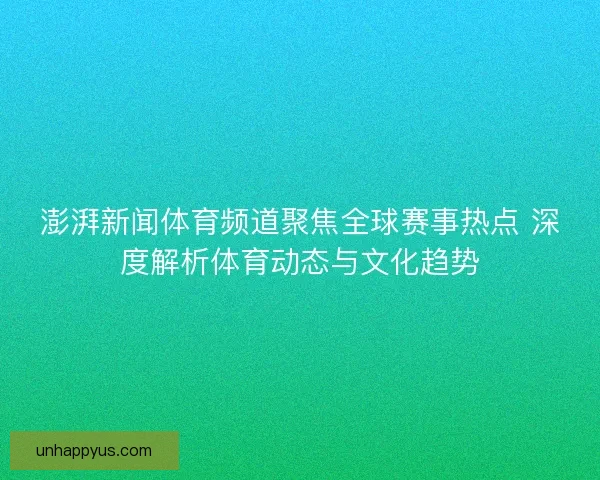 澎湃新闻体育频道聚焦全球赛事热点 深度解析体育动态与文化趋势