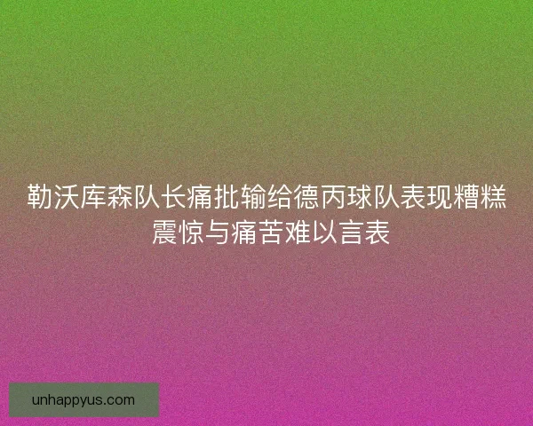 勒沃库森队长痛批输给德丙球队表现糟糕 震惊与痛苦难以言表