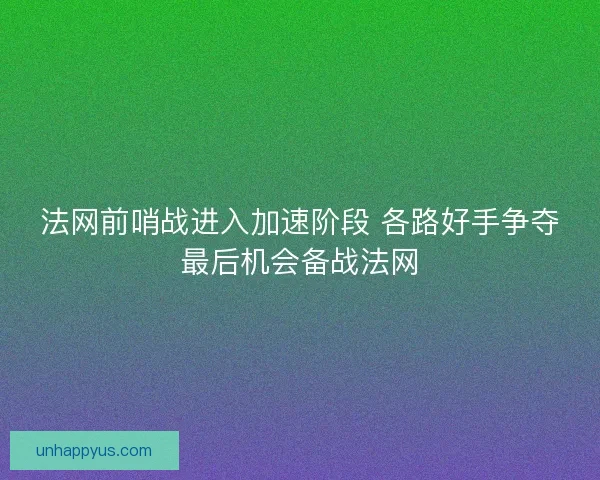 法网前哨战进入加速阶段 各路好手争夺最后机会备战法网