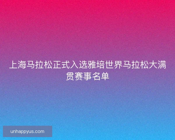 上海马拉松正式入选雅培世界马拉松大满贯赛事名单