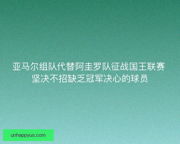 亚马尔组队代替阿圭罗队征战国王联赛 坚决不招缺乏冠军决心的球员
